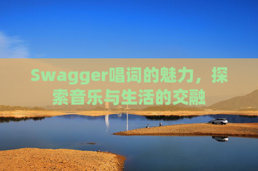 Swagger唱词的魅力，探索音乐与生活的交融